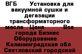 ВГБ-1000 Установка для вакуумной сушки и дегазации трансформаторного масла › Цена ­ 111 - Все города Бизнес » Оборудование   . Калининградская обл.,Светловский городской округ 